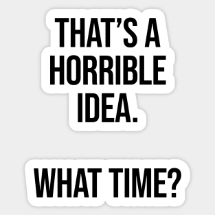 That's A Horrible Idea What Time Ver.2 - Funny Sarcastic Sticker